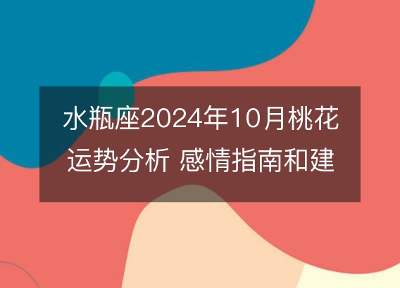 水瓶座2024年10月桃花运势分析 感情指南和建议