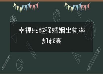 幸福感越强婚姻出轨率却越高