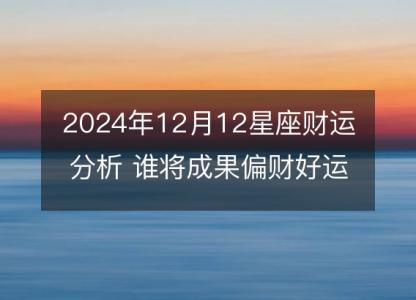 2024年12月12星座财运分析 谁将成果偏财好运