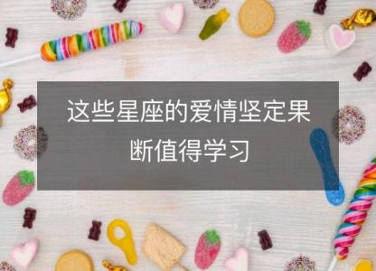 这些星座的爱情坚定果断值得学习