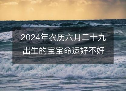 2024年农历六月二十九出生的宝宝命运好不好？八字五行运势解析