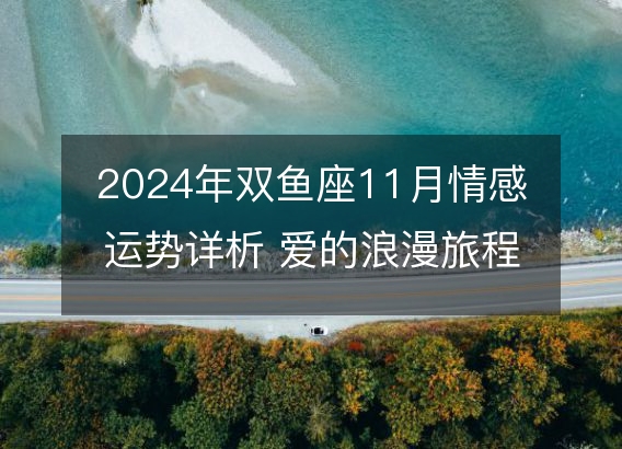 2024年双鱼座11月情感运势详析 爱的浪漫旅程