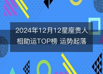 2024年12月12星座贵人相助运TOP榜 运势起落。谁将喜提好运