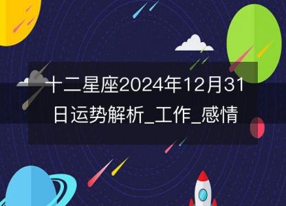 十二星座2024年12月31日运势解析_工作_感情_财运