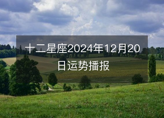 十二星座2024年12月20日运势播报