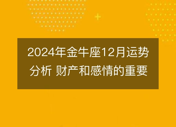 2024年金牛座12月运势分析 财产和感情的重要转机