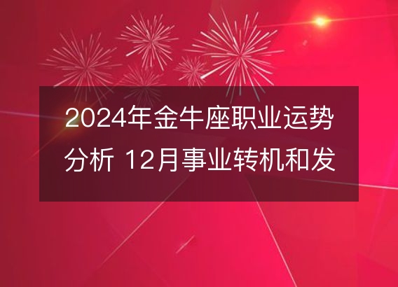 2024年金牛座职业运势分析 12月事业转机和发展指南