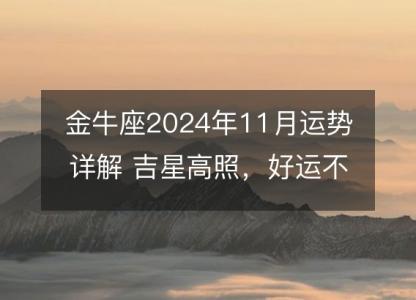 金牛座2024年11月运势详解 吉星高照，好运不断