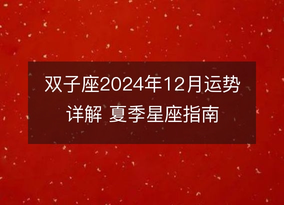 双子座2024年12月运势详解 夏季星座指南