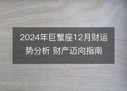 2024年巨蟹座12月财运势分析 财产迈向指南