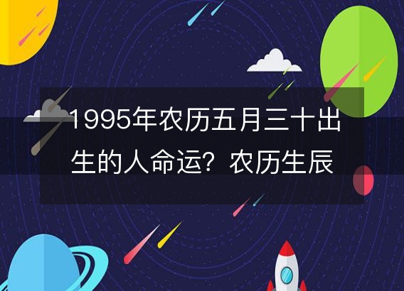 1995年农历五月三十出生的人命运？农历生辰八字 不同时辰五行详解