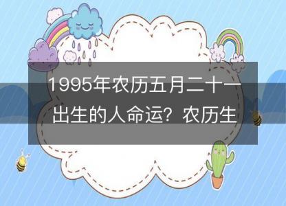 1995年农历五月二十一出生的人命运？农历生辰八字 不同时辰五行详解