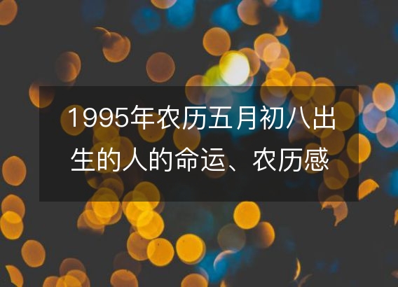 1995年农历五月初八出生的人的命运、农历感情婚姻、性格、事业财运