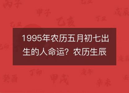 1995年农历五月初七出生的人命运？农历生辰八字 不同时辰五行详解