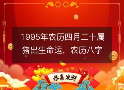 1995年农历四月二十属猪出生命运，农历八字五行缺不缺 性格特点