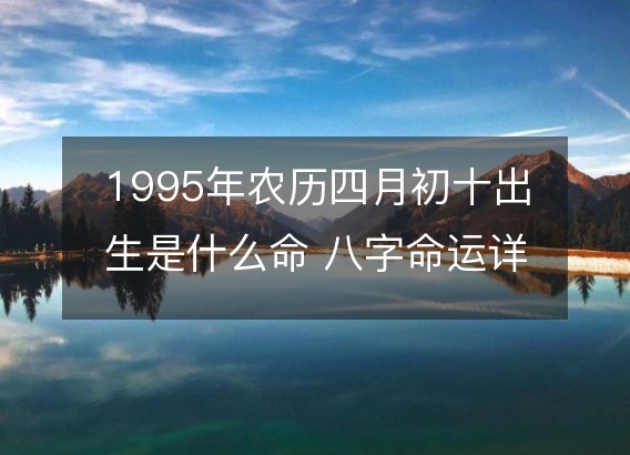 1995年农历四月初十出生是什么命 八字命运详解