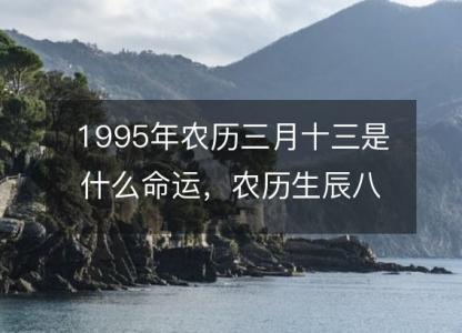 1995年农历三月十三是什么命运，农历生辰八字五行缺吗 事业婚姻