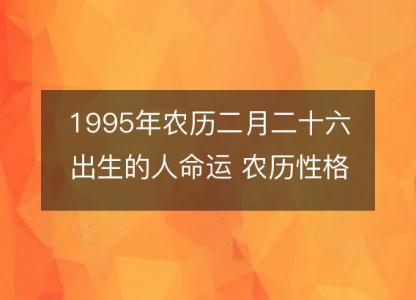 1995年农历二月二十六出生的人命运 农历性格感情，事业财运详解