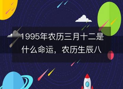 1995年农历三月十二是什么命运，农历生辰八字五行缺吗 事业婚姻