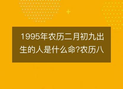 1995年农历二月初九出生的人是什么命?农历八字五行 事业财运分析