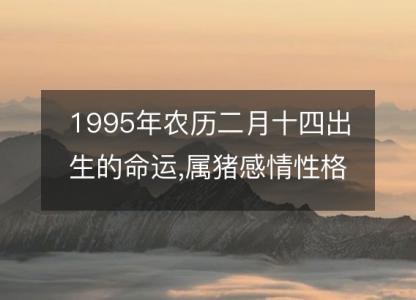 1995年农历二月十四出生的命运,属猪感情性格 事业财运