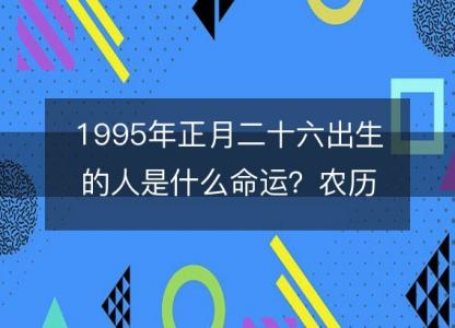 1995年正月二十六出生的人是什么命运？农历生辰八字,事业,五行解析