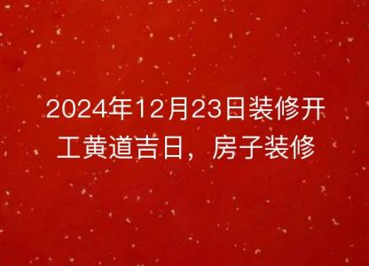 2024年12月23日装修开工黄道吉日，房子装修是否合适？