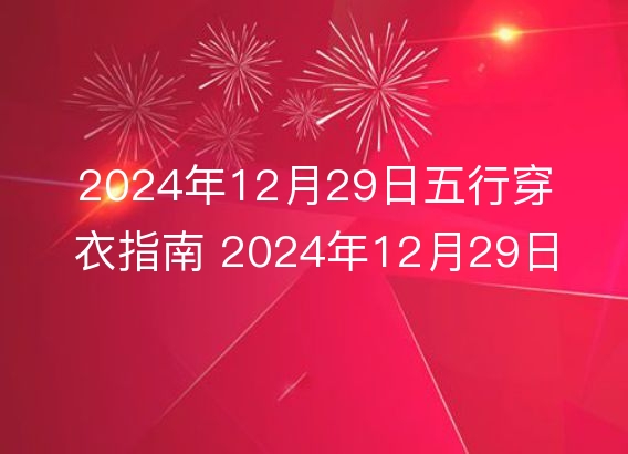 2024年12月29日五行穿衣指南 2024年12月29日今日衣服颜色搭配查询