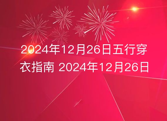 2024年12月26日五行穿衣指南 2024年12月26日每日衣服颜色幸运色