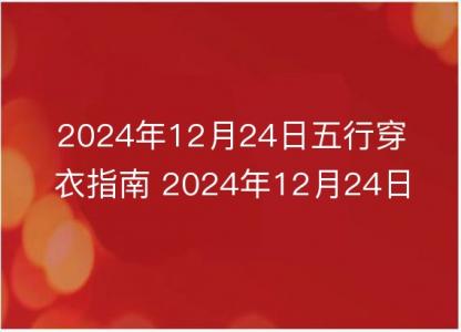 2024年12月24日五行穿衣指南 2024年12月24日今日衣服颜色搭配查询