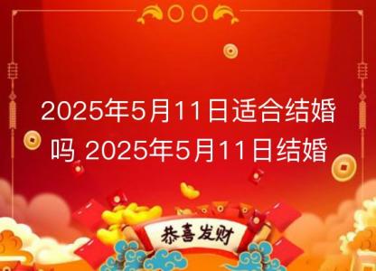 2025年5月11日适合结婚吗 2025年5月11日结婚黄道吉日查询