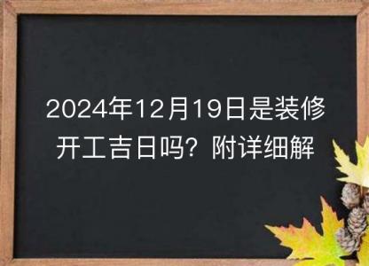 2024年12月19日是装修开工吉日吗？附详细解析