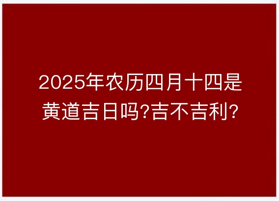 2025年农历四月十四是黄道吉日吗?吉不吉利?