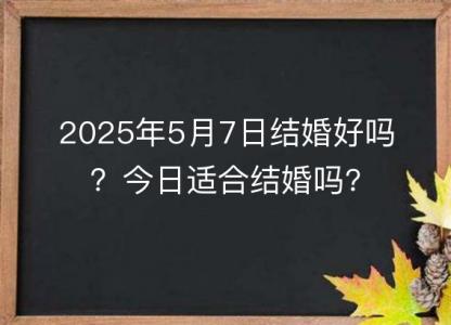 2025年5月7日结婚好吗？今日适合结婚吗?