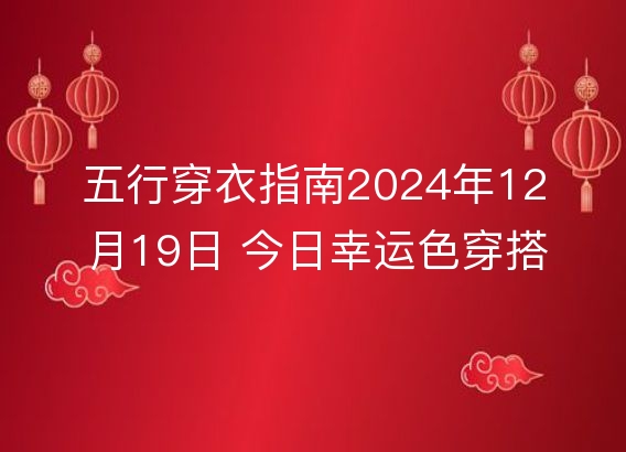 五行穿衣指南2024年12月19日 今日幸运色穿搭分享