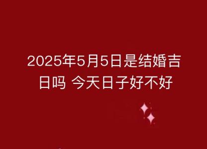 2025年5月5日是结婚吉日吗 今天日子好不好