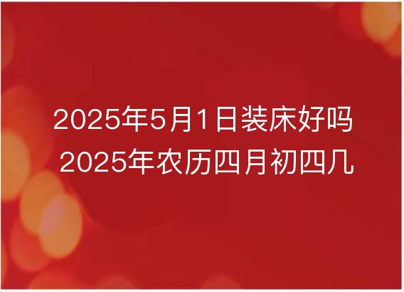 2025年5月1日装床好吗 2025年农历四月初四几点是安床吉时