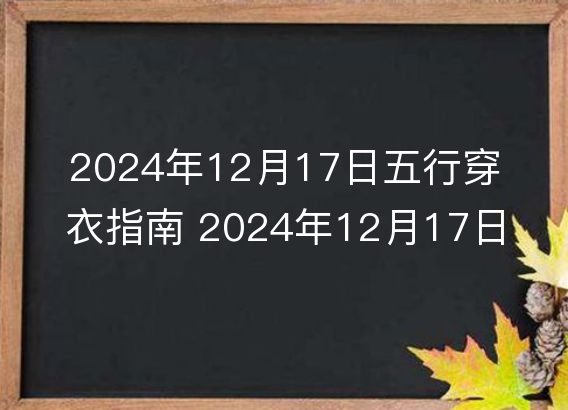 2024年12月17日五行穿衣指南 2024年12月17日每日衣服颜色幸运色