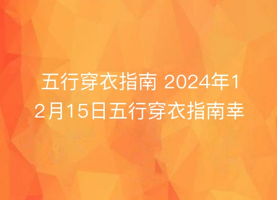 五行穿衣指南 2024年12月15日五行穿衣指南幸运颜色