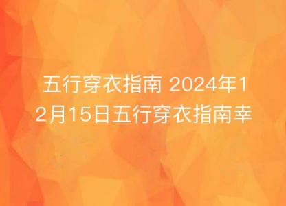 五行穿衣指南 2024年12月15日五行穿衣指南幸运颜色