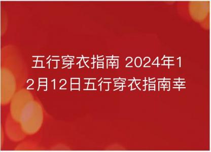 五行穿衣指南 2024年12月12日五行穿衣指南幸运颜色