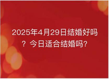 2025年4月29日结婚好吗？今日适合结婚吗?