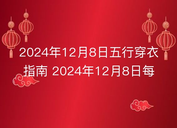 2024年12月8日五行穿衣指南 2024年12月8日每日衣服颜色幸运色