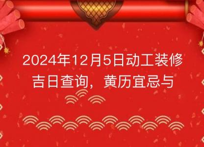 2024年12月5日动工装修吉日查询，黄历宜忌与时辰解析