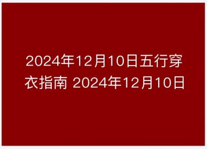 2024年12月10日五行穿衣指南 2024年12月10日今日衣服颜色搭配查询