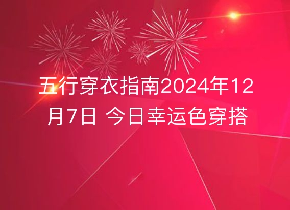 五行穿衣指南2024年12月7日 今日幸运色穿搭分享