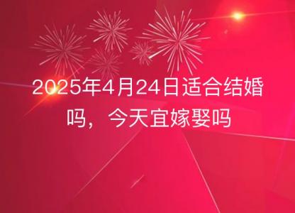 2025年4月24日适合结婚吗，今天宜嫁娶吗