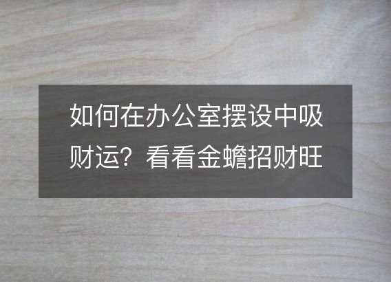 如何在办公室摆设中吸财运？看看金蟾招财旺财