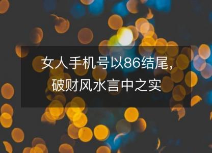 女人手机号以86结尾，破财风水言中之实