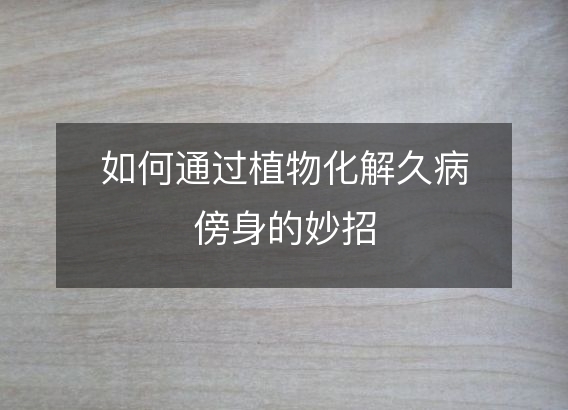 如何通过植物化解久病傍身的妙招